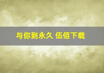 与你到永久 伍佰下载